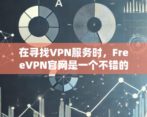 在寻找VPN服务时，FreeVPN官网是一个不错的选择，但需要谨慎考虑以下几点