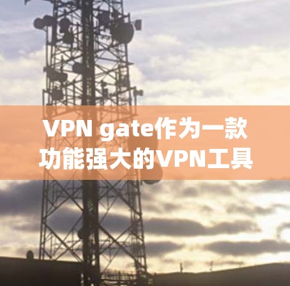 VPN gate作为一款功能强大的VPN工具，其iOS版本（OneBlock VPN）确实是一个非常实用的工具，尤其适合iOS用户。以下是一些使用 OneBlock VPN 的关键点和建议