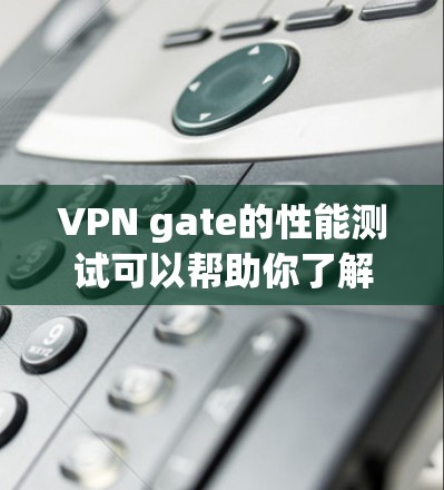 VPN gate的性能测试可以帮助你了解其网络连接的速度和稳定性。以下是一个详细的测试环境和分析,帮助你评估VPN gate的性能 VPN gate的性能测试可以帮助你了解其网络连接的速度和稳定性。以下是一个详细的测试环境和分析,帮助你评估VPN gate的性能