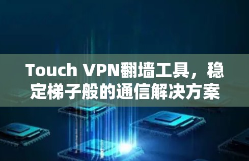 Touch VPN翻墙工具，稳定梯子般的通信解决方案