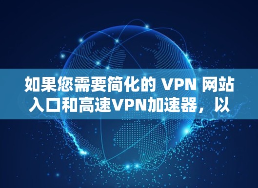 如果您需要简化的 VPN 网站入口和高速VPN加速器，以下是一些可靠且安全的推荐网站，您可以直接访问