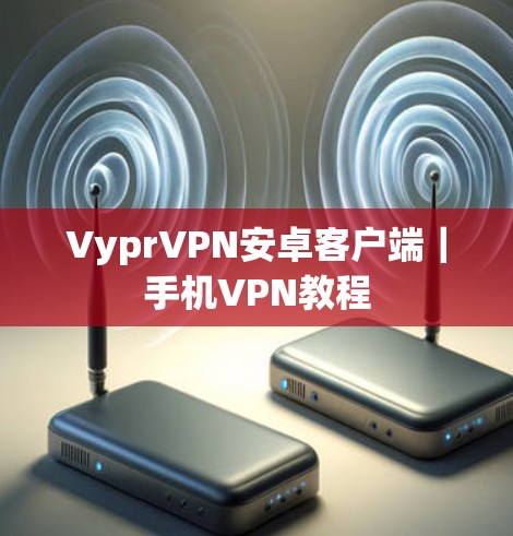 VyprVPN安卓客户端|手机VPN教程 VyprVPN安卓客户端|手机VPN教程