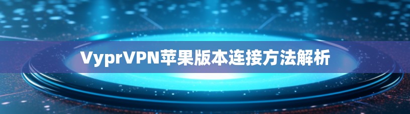 VyprVPN苹果版本连接方法解析