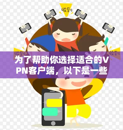 为了帮助你选择适合的VPN客户端，以下是一些关键点和步骤建议