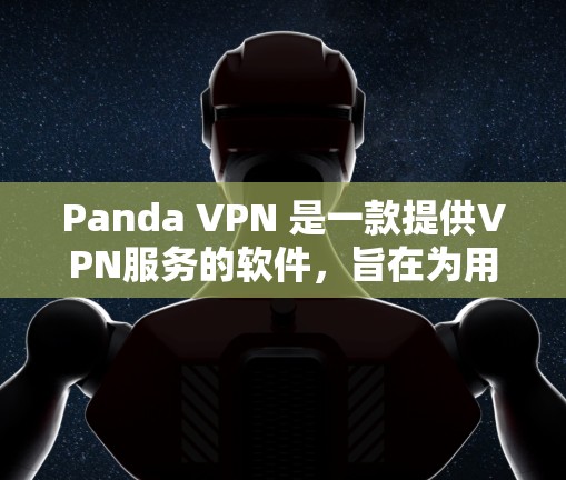 Panda VPN 是一款提供VPN服务的软件，旨在为用户提供安全的网络接入。以下是对其科学上网访问体验的详细分析