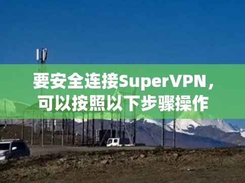 要安全连接SuperVPN，可以按照以下步骤操作