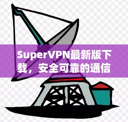 SuperVPN最新版下载,安全可靠的通信工具 SuperVPN最新版下载,安全可靠的通信工具