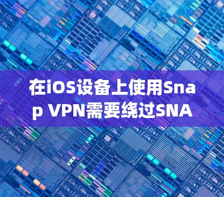 在iOS设备上使用Snap VPN需要绕过SNAP的限制，因为SNAP本身不支持iOS设备。以下是使用Snap VPN在iOS设备上的步骤指南
