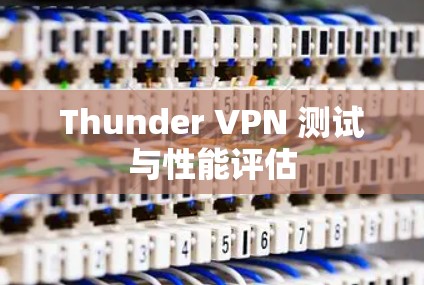 Thunder VPN 测试与性能评估 Thunder VPN 测试与性能评估