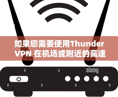 如果您需要使用Thunder VPN 在机场或附近的高速公路访问内容物，通常可以更快地连接到这些节点。Thunder VPN 的高速数据流量通常会利用高速公路的高速数据流量，从而提供更快的连接速度