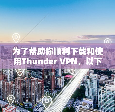 为了帮助你顺利下载和使用Thunder VPN,以下是一些详细的步骤指南,结合了常见问题和解决方案,希望对你有所帮助 为了帮助你顺利下载和使用Thunder VPN,以下是一些详细的步骤指南,结合了常见问题和解决方案,希望对你有所帮助