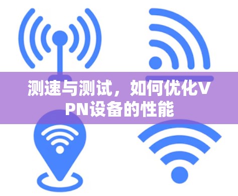 测速与测试，如何优化VPN设备的性能
