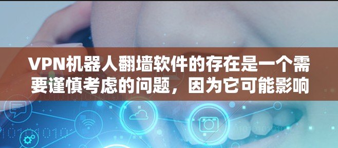 VPN机器人翻墙软件的存在是一个需要谨慎考虑的问题，因为它可能影响数据的安全性和隐私。以下是对该问题的详细分析和解决方案