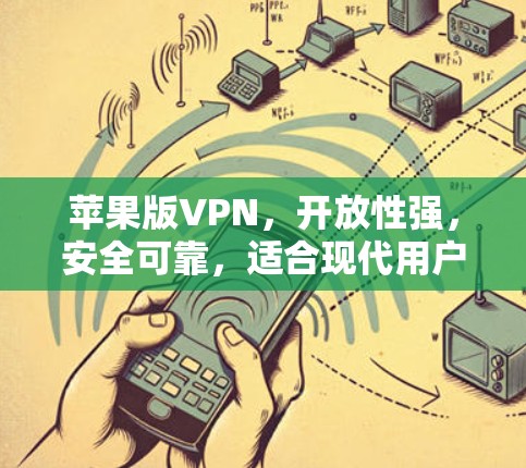 苹果版VPN，开放性强，安全可靠，适合现代用户