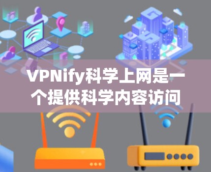 VPNify科学上网是一个提供科学内容访问的VPN服务,但使用这样的服务需要谨慎。以下是关于如何在海外访问科学内容的建议 VPNify科学上网是一个提供科学内容访问的VPN服务,但使用这样的服务需要谨慎。以下是关于如何在海外访问科学内容的建议