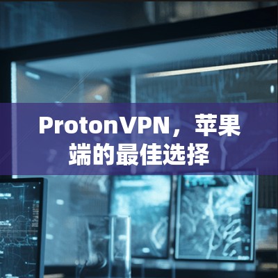 ProtonVPN，苹果端的最佳选择