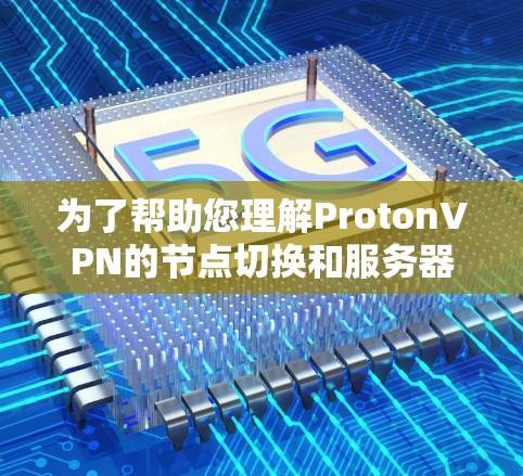 为了帮助您理解ProtonVPN的节点切换和服务器选择，以下是分步骤的指南