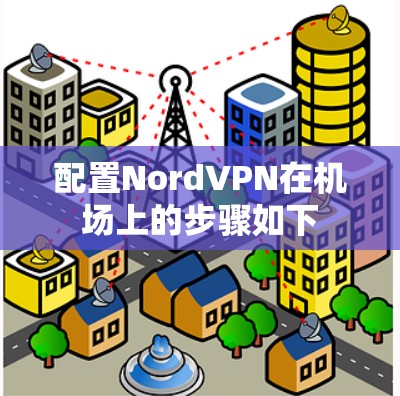 配置NordVPN在机场上的步骤如下