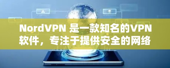 NordVPN 是一款知名的VPN软件，专注于提供安全的网络连接体验。以下是关于 NordVPN的最新版本以及手机VPN的下载链接