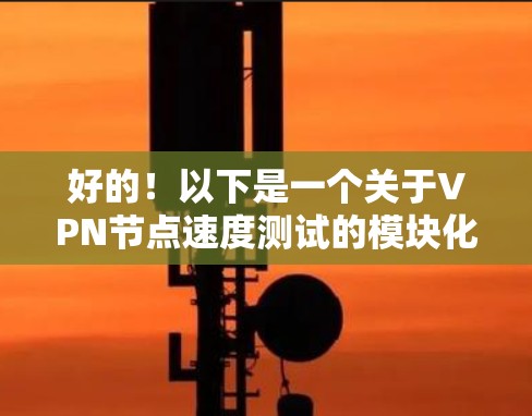 好的！以下是一个关于VPN节点速度测试的模块化框架，您可以根据需要调整测试参数