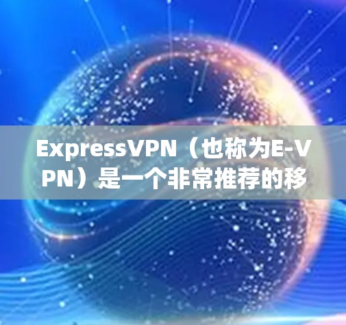 ExpressVPN(也称为E-VPN)是一个非常推荐的移动用户使用的VPN服务,它提供稳定、可靠的网络连接。以下是一些 ExpressVPN 的推荐,特别是针对移动设备的稳定线路 ExpressVPN(也称为E-VPN)是一个非常推荐的移动用户使用的VPN服务,它提供稳定、可靠的网络连接。以下是一些 ExpressVPN 的推荐,特别是针对移动设备的稳定线路