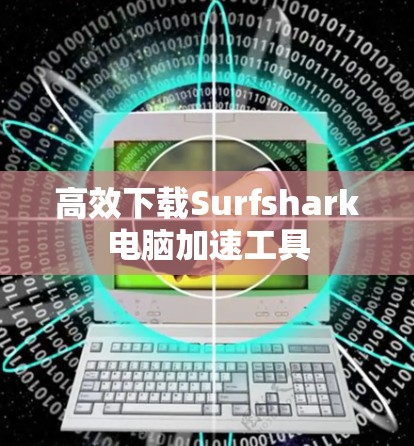 高效下载Surfshark电脑加速工具