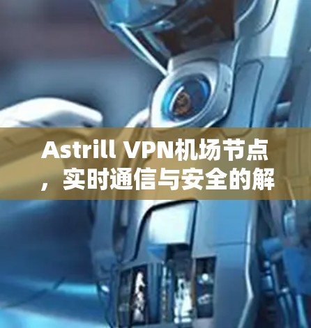 Astrill VPN机场节点，实时通信与安全的解决方案