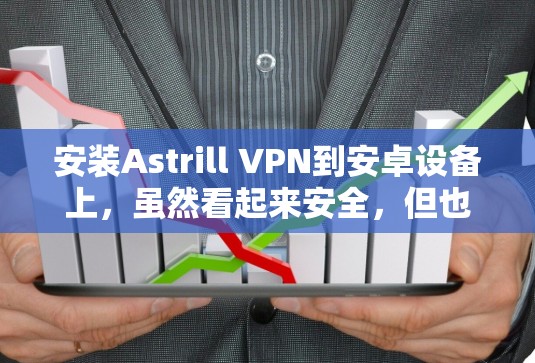 安装Astrill VPN到安卓设备上，虽然看起来安全，但也需谨慎处理。以下是一步步的解决方案
