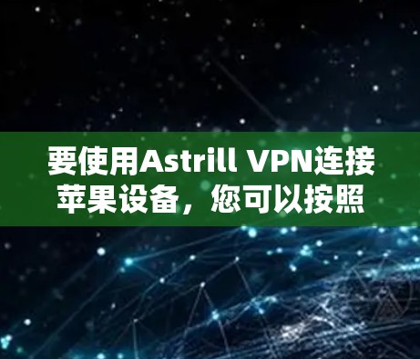 要使用Astrill VPN连接苹果设备，您可以按照以下步骤操作