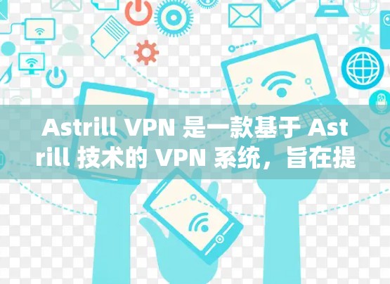 Astrill VPN 是一款基于 Astrill 技术的 VPN 系统,旨在提供安全、高效、可配置的网络接入。其科学上网方案主要基于以下几点优势 Astrill VPN 是一款基于 Astrill 技术的 VPN 系统,旨在提供安全、高效、可配置的网络接入。其科学上网方案主要基于以下几点优势
