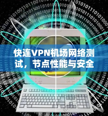 快连VPN机场网络测试，节点性能与安全防护分析