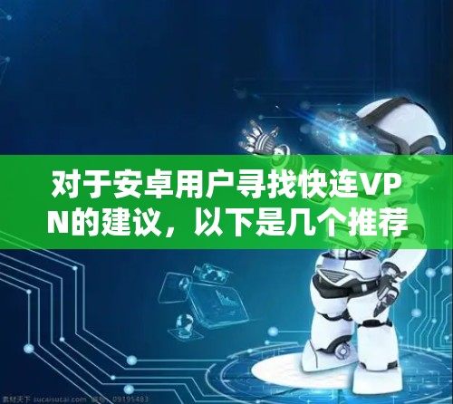 对于安卓用户寻找快连VPN的建议，以下是几个推荐的应用及其特点