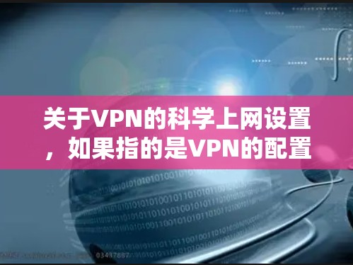 关于VPN的科学上网设置，如果指的是VPN的配置或设置，那么以下是一些基本的步骤和建议