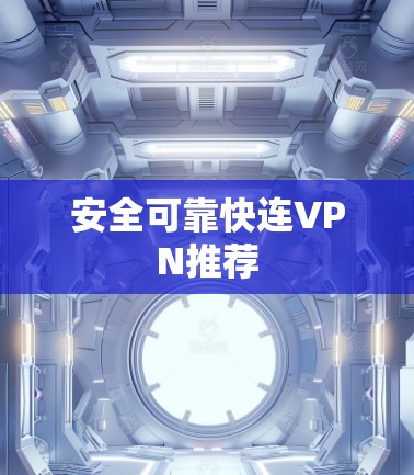 安全可靠快连VPN推荐