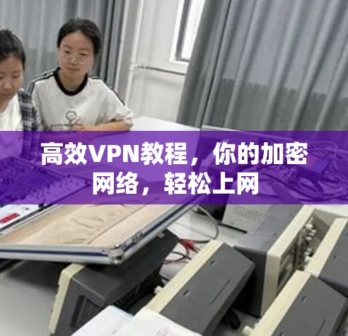 高效VPN教程，你的加密网络，轻松上网