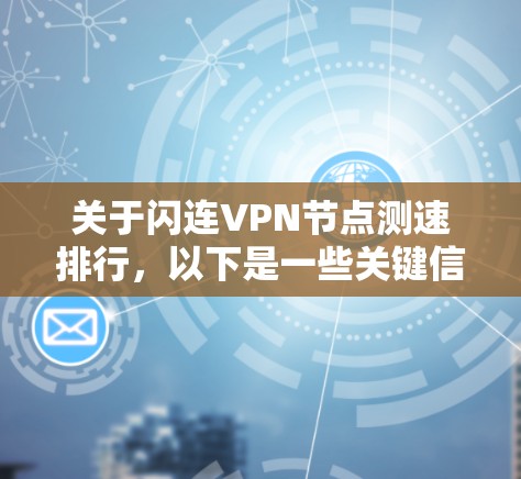关于闪连VPN节点测速排行，以下是一些关键信息和建议