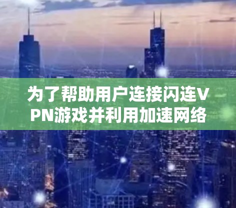 为了帮助用户连接闪连VPN游戏并利用加速网络，以下是详细的步骤指南