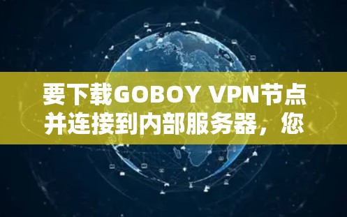 要下载GOBOY VPN节点并连接到内部服务器，您可以按照以下步骤操作