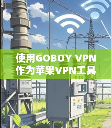 使用GOBOY VPN作为苹果VPN工具，是一个明智的选择，尤其是在考虑安全性、流畅性以及多语言支持的情况下。以下是详细的步骤和建议