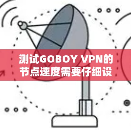 测试GOBOY VPN的节点速度需要仔细设计和执行，以确保测试的准确性和有效性。以下是实施该测试的步骤