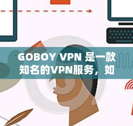 GOBOY VPN 是一款知名的VPN服务，如果你正在寻找一款稳定且可靠的VPN解决方案，那么以下几点可以作为推荐
