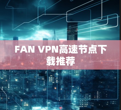FAN VPN高速节点下载推荐 FAN VPN高速节点下载推荐