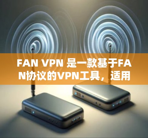 FAN VPN 是一款基于FAN协议的VPN工具,适用于需要在手机和电脑之间进行安全通信的用户。以下是详细的使用步骤和考虑因素 FAN VPN 是一款基于FAN协议的VPN工具,适用于需要在手机和电脑之间进行安全通信的用户。以下是详细的使用步骤和考虑因素