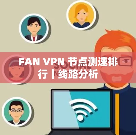 FAN VPN 节点测速排行｜线路分析