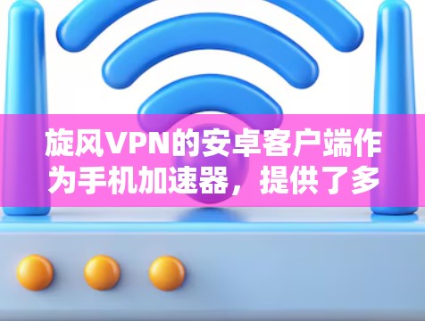 旋风VPN的安卓客户端作为手机加速器,提供了多种功能,包括网络加速、流量控制、防火墙设置和高级网络访问功能。以下是使用旋风VPN的步骤指南 旋风VPN的安卓客户端作为手机加速器,提供了多种功能,包括网络加速、流量控制、防火墙设置和高级网络访问功能。以下是使用旋风VPN的步骤指南