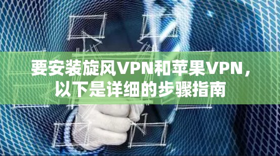 要安装旋风VPN和苹果VPN，以下是详细的步骤指南