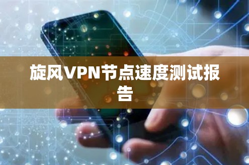 旋风VPN节点速度测试报告