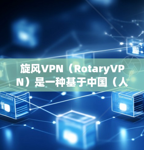 旋风VPN（RotaryVPN）是一种基于中国（人民币）的VPN服务，用户可以在任何地方访问旋风VPN的中国服务器进行VPN连接。如果您需要快速连接旋风VPN的加速线路，以下是相关建议