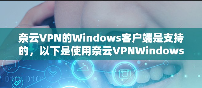 奈云VPN的Windows客户端是支持的，以下是使用奈云VPNWindows客户端的步骤说明