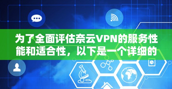 为了全面评估奈云VPN的服务性能和适合性，以下是一个详细的分析
